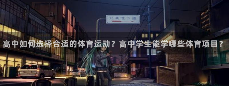 意昂f平台注册：高中如何选择合适的体育运动？高中学生能学哪些体育项目？