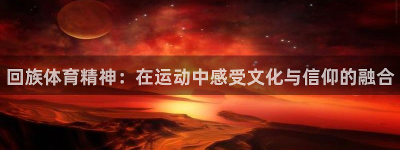 意昂体育用品：回族体育精神：在运动中感受文化与信仰的融合