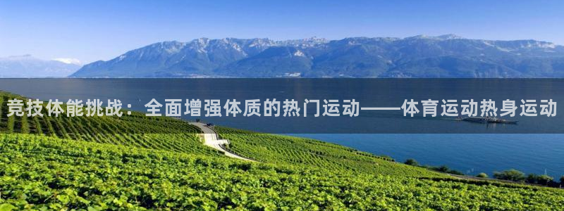 意昂集团官网：竞技体能挑战：全面增强体质的热门运动——体育运动热身运动