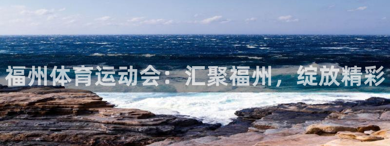 意昂4注册：福州体育运动会：汇聚福州，绽放精彩