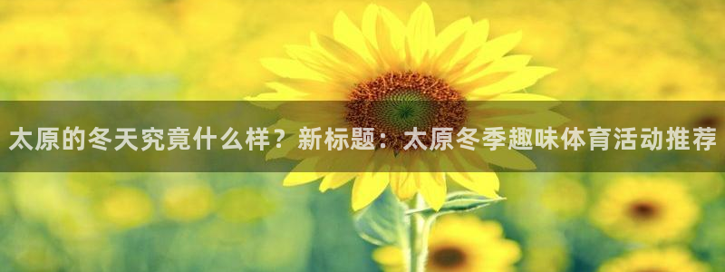 意昂f凯捷注册：太原的冬天究竟什么样？新标题：太原冬季趣味体育活动推荐