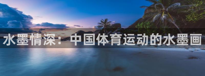意昂平台开户链接：水墨情深：中国体育运动的水墨画