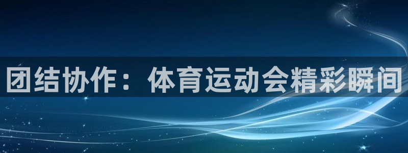 意昂3平台登录注册：团结协作：体育运动会精彩瞬间