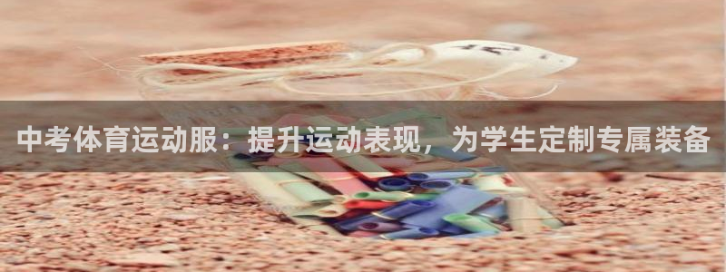 意昂vk：中考体育运动服：提升运动表现，为学生定制专属装备