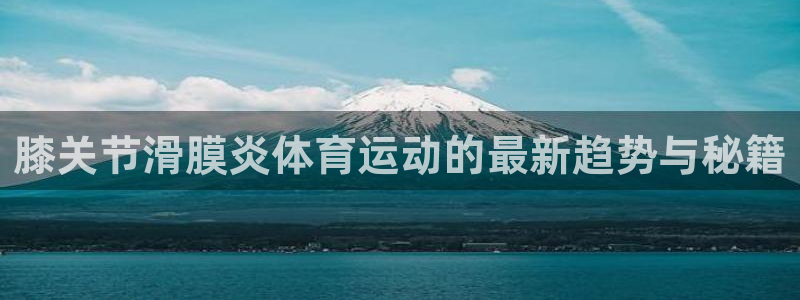 意昂招商：膝关节滑膜炎体育运动的最新趋势与秘籍
