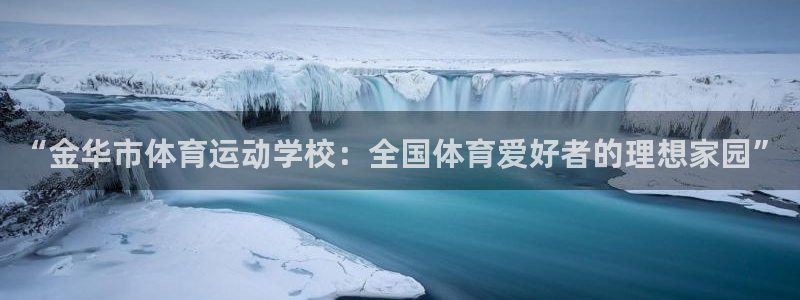 意昂4：“金华市体育运动学校：全国体育爱好者的理想家园”