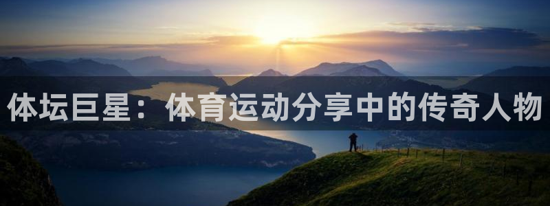 意昂体育注册登录入口：体坛巨星：体育运动分享中的传奇人物