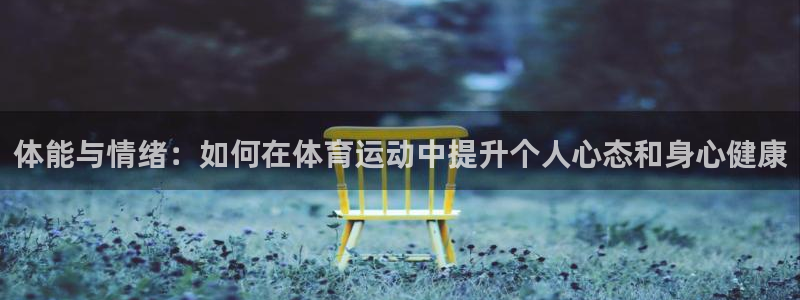意昂凯捷注册：体能与情绪：如何在体育运动中提升个人心态和身心健康