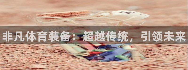 意昂f平台注册：非凡体育装备：超越传统，引领未来