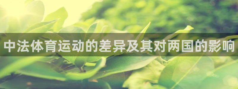 意昂体育和杏耀是哪个公司的：中法体育运动的差异及其对两国的影响