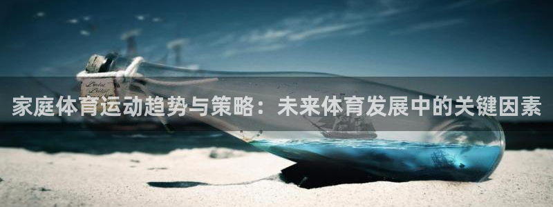 意昂4代理：家庭体育运动趋势与策略：未来体育发展中的关键因素