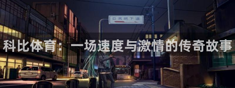 意昂集团：科比体育：一场速度与激情的传奇故事