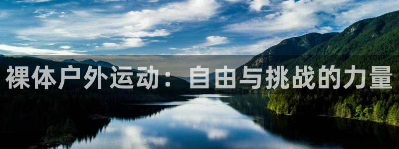 意昂体育凯捷平台代理：裸体户外运动：自由与挑战的力量