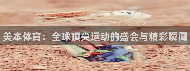 意昂集团：美本体育：全球顶尖运动的盛会与精彩瞬间