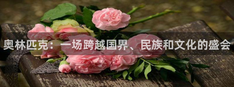 意昂体育3：奥林匹克：一场跨越国界、民族和文化的盛会