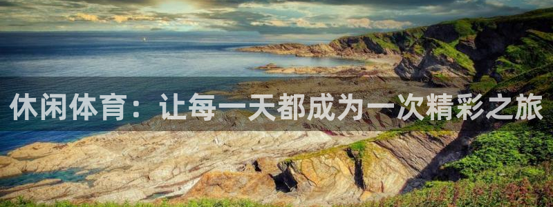 意昂登录入口：休闲体育：让每一天都成为一次精彩之旅