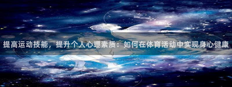 意昂3：提高运动技能，提升个人心理素质：如何在体育活动中实现身心健康