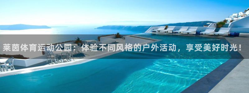 意昂体育2官网入口：莱茵体育运动公园：体验不同风格的户外活动，享受美好时光！