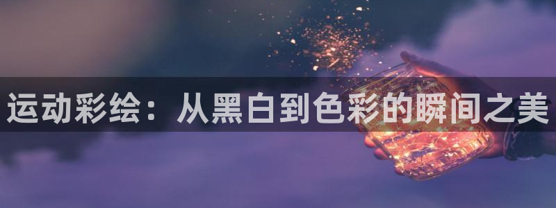 意昂体育eon：运动彩绘：从黑白到色彩的瞬间之美